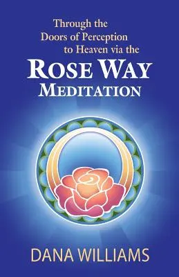 Dverami vnímania do neba cez meditáciu Ružová cesta: Vstúpte po posvätných čakrových schodoch, rozvíjajte psychické schopnosti, duchovné vedomie - Through the Doors of Perception to Heaven Via the Rose Way Meditation: Ascend the Sacred Chakra Stairwell, Develop Psychic Abilities, Spiritual Consci