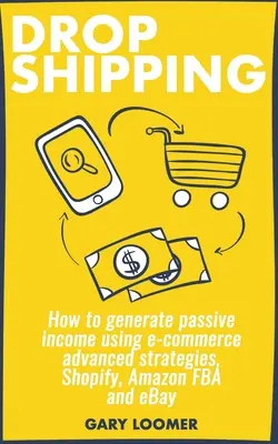 Dropshipping: Ako generovať pasívny príjem pomocou pokročilých stratégií elektronického obchodu, Shopify, Amazon FBA a eBay - Dropshipping: How to generate passive income using e-commerce advanced strategies, Shopify, Amazon FBA and eBay