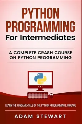 Programovanie v jazyku Python pre stredne pokročilých: Kompletný rýchlokurz programovania v jazyku Python pre stredne pokročilých. - Python Programming for Intermediates: A Complete Crash Course on Python Programming