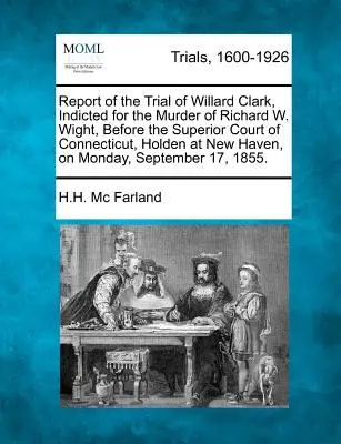Správa o súdnom procese s Willardom Clarkom, obžalovaným z vraždy Richarda W. Wighta, pred Najvyšším súdom štátu Connecticut v New Haven, dňa - Report of the Trial of Willard Clark, Indicted for the Murder of Richard W. Wight, Before the Superior Court of Connecticut, Holden at New Haven, on M