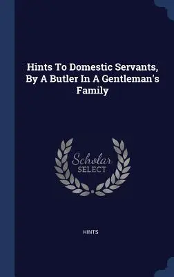 Rady sluhom v domácnosti od komorníka v rodine džentlmena - Hints To Domestic Servants, By A Butler In A Gentleman's Family