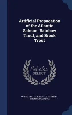 Umelé rozmnožovanie lososa atlantického, pstruha dúhového a pstruha potočného - Artificial Propagation of the Atlantic Salmon, Rainbow Trout, and Brook Trout