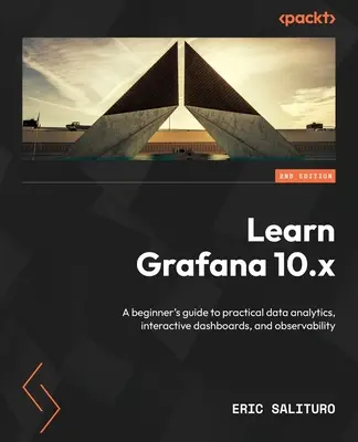 Naučte sa Grafana 10.x - druhé vydanie: Vydanie: Grafana, 2. zväzok - príručka pre začiatočníkov, ako sa naučiť praktickú analýzu údajov, interaktívne dashboardy a pozorovateľnosť - Learn Grafana 10.x - Second Edition: A beginner's guide to practical data analytics, interactive dashboards, and observability