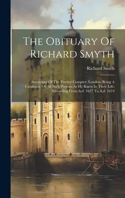 Nekrológ Richarda Smytha: Sekundár z hydinárskej komory v Londýne: Katalóg všetkých osôb, ktoré poznal za ich života: Rozšírenie: Fr. - The Obituary Of Richard Smyth: Secondary Of The Poultry Compter, London: Being A Catalogue Of All Such Persons As He Knew In Their Life: Extending Fr