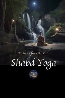 Šabd joga: Ezoterika z Východu: Výber z upanišád a jogínskych textov o počúvaní vnútorného zvukového prúdu - Shabd Yoga: Esoterica from the East: Selections from the Upanishads and Yogic Texts on Listening to the Inner Sound Current
