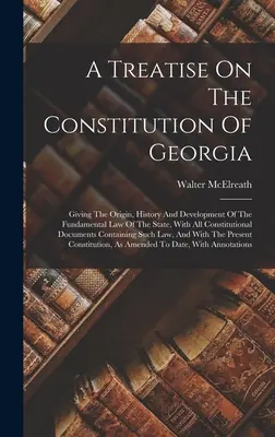 Pojednanie o ústave Georgie: V knihe sa uvádza pôvod, história a vývoj základného zákona štátu so všetkými ústavnými dokumentmi - A Treatise On The Constitution Of Georgia: Giving The Origin, History And Development Of The Fundamental Law Of The State, With All Constitutional Doc