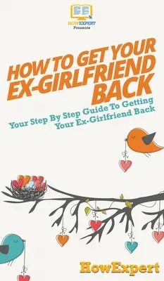 Ako získať späť svoju bývalú priateľku: Váš sprievodca krok za krokom, ako získať späť svoju bývalú priateľku - How to Get Your Ex-Girlfriend Back: Your Step By Step Guide to Getting Your Ex-Girlfriend Back