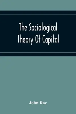 Sociologická teória kapitálu; úplný reprint Nových princípov politickej ekonómie z roku 1834 - The Sociological Theory Of Capital; Being A Complete Reprint Of The New Principles Of Political Economy, 1834