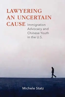 Lawyering an Uncertain Cause: Obhajoba imigrácie a čínska mládež v USA - Lawyering an Uncertain Cause: Immigration Advocacy and Chinese Youth in the Us