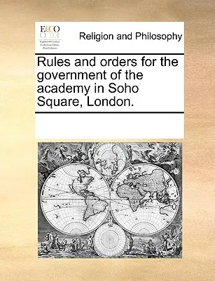 Pravidlá a poriadky pre riadenie akadémie na námestí Soho v Londýne. - Rules and Orders for the Government of the Academy in Soho Square, London.