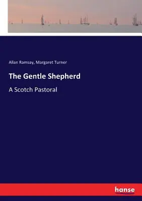 The Gentle Shepherd: A Scotch Pastoral: A Scotch Pastoral - The Gentle Shepherd: A Scotch Pastoral