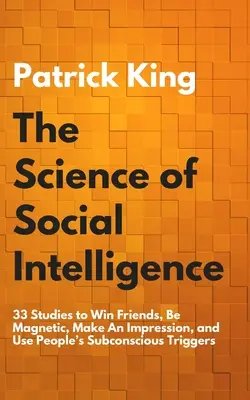 Veda o sociálnej inteligencii: Ako si získať priateľov, byť magnetický, urobiť dojem a využiť podvedomé spúšťače ľudí: 33 štúdií - The Science of Social Intelligence: 33 Studies to Win Friends, Be Magnetic, Make An Impression, and Use People's Subconscious Triggers