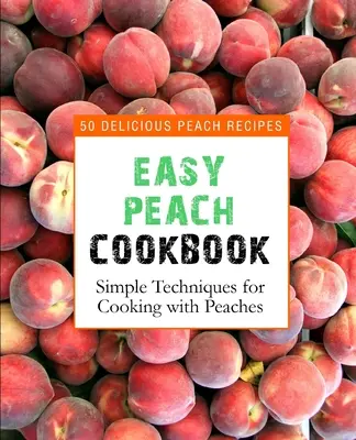 Jednoduchá broskyňová kuchárka: Chutné broskyňové recepty: 50 lahodných broskyňových receptov (2. vydanie) - Easy Peach Cookbook: 50 Delicious Peach Recipes (2nd Edition)