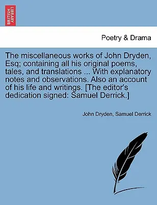 The Miscellaneous Works of John Dryden, Esq; Containing All His Original Poems, Tales, and Translations... with Explanatory Notes and Observations. A - The Miscellaneous Works of John Dryden, Esq; Containing All His Original Poems, Tales, and Translations ... with Explanatory Notes and Observations. A
