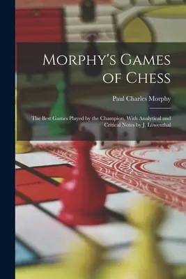Morphyho šachové hry: Výber najlepších hier, ktoré hral vynikajúci majster, s analytickými a kritickými poznámkami J. Lwenthala - Morphy's Games of Chess: The Best Games Played by the Champion, With Analytical and Critical Notes by J. Lwenthal