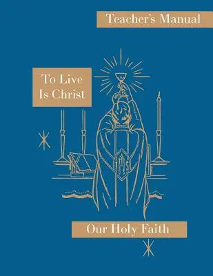 Žiť je Kristus: Príručka pre učiteľa: Séria Naša svätá viera - To Live is Christ: Teacher's Manual: Our Holy Faith Series