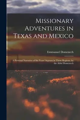 Misijné dobrodružstvá v Texase a Mexiku: Abb Domenech: Osobné rozprávanie o šesťročnom pobyte v týchto regiónoch. - Missionary Adventures in Texas and Mexico: A Personal Narrative of Six Years' Sojourn in Those Regions. by the Abb Domenech