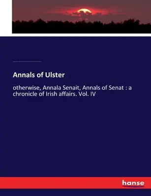 Annals of Ulster: inak Annala Senait, Annals of Senat: kronika írskych záležitostí. IV. zväzok - Annals of Ulster: otherwise, Annala Senait, Annals of Senat: a chronicle of Irish affairs. Vol. IV