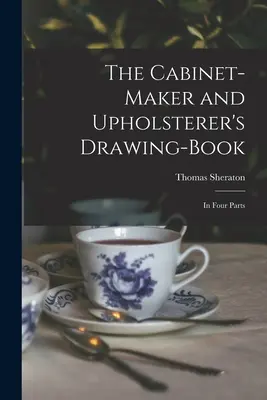 Kniha kresieb pre stolárov a čalúnnikov: V štyroch častiach - The Cabinet-maker and Upholsterer's Drawing-book: In Four Parts