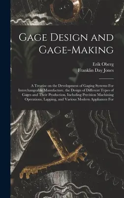 Konštrukcia meradiel a výroba meradiel; pojednanie o vývoji meracích systémov pre zameniteľnú výrobu, o konštrukcii rôznych typov meradiel a - Gage Design and Gage-making; a Treatise on the Development of Gaging Systems For Interchangeable Manufacture, the Design of Different Types of Gages a