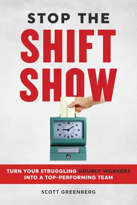 Zastavte reláciu Shift: Premeňte svojich problémových hodinových pracovníkov na špičkový tím - Stop the Shift Show: Turn Your Struggling Hourly Workers Into a Top-Performing Team