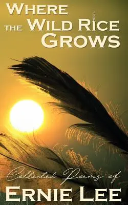 Kde rastie divoká ryža: Zbierka básní Ernieho Leeho - Where the Wild Rice Grows: Collected Poems of Ernie Lee