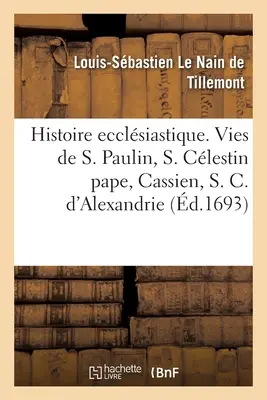 Histoire Ecclsiastique Des Six Premiers Sicles. Dejiny svätého Pavla, pápeža Klestína: Kassiána, svätého Cyrila Alexandrijského a Nestoriho. - Histoire Ecclsiastique Des Six Premiers Sicles. Histoires de Saint Paulin, de S. Clestin Pape: de Cassien, de S. Cyrille d'Alexandrie Et Du Nestori