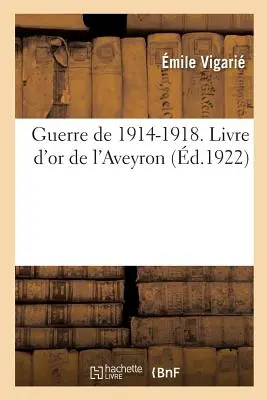Vojna v rokoch 1914-1918. Livre d'Or de l'Aveyron, Publi Sous Les Auspices Du Conseil Gnral: Et Sous La Direction Du Comit Aveyronnais de Renseignement - Guerre de 1914-1918. Livre d'Or de l'Aveyron, Publi Sous Les Auspices Du Conseil Gnral: Et Sous La Direction Du Comit Aveyronnais de Renseignement
