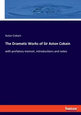 Dramatické diela sira Astona Cokaina: s predslovom, úvodmi a poznámkami - The Dramatic Works of Sir Aston Cokain: with prefatory memoir, introductions and notes