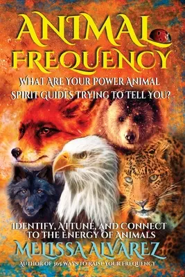 Frekvencia zvierat: Čo sa vám snažia povedať vaši duchovní sprievodcovia silových zvierat? Identifikujte, vylaďte sa a spojte sa s energiou zvierat - Animal Frequency: What Are Your Power Animal Spirit Guides Trying to Tell You? Identify, Attune, and Connect to the Energy of Animals