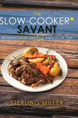The Slow-Cooker Savant: Stante sa hrdinom večere 52 týždňov v roku! - The Slow-Cooker Savant: Become a Dinner Hero 52 Weeks of the Year!