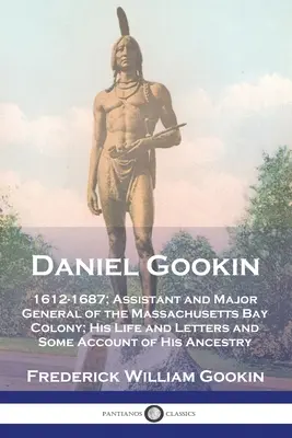 Daniel Gookin: 1612-1687; asistent a generálmajor kolónie Massachusettského zálivu; jeho život a listy a niektoré údaje o jeho živote - Daniel Gookin: 1612-1687; Assistant and Major General of the Massachusetts Bay Colony; His Life and Letters and Some Account of His A