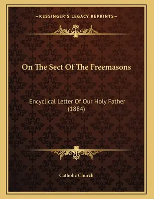 O sekte slobodomurárov: Encyklika Svätého Otca (1884) - On The Sect Of The Freemasons: Encyclical Letter Of Our Holy Father (1884)