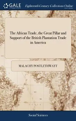 Africký obchod, veľký pilier a podpora britského plantážnického obchodu v Amerike: The African Trade, the Great Pillar and Support of British Plantation Trade in America - The African Trade, the Great Pillar and Support of the British Plantation Trade in America