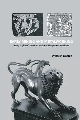 Skoré baníctvo a spracovanie kovov: Príručka mladého inžiniera o rôznych a dômyselných strojoch - Early Mining and Metalworking: Young Engineer's Guide to Various and Ingenious Machines