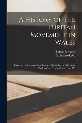 Dejiny puritánskeho hnutia vo Walese; od založenia cirkvi v Llanfaches v roku 1639 do skončenia platnosti zákona o šírení viery v roku 1653 - A History of the Puritan Movement in Wales; From the Institution of the Church at Llanfaches in 1639 to the Expiry of the Propagation act in 1653