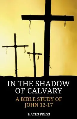 V tieni Kalvárie: Jána 12-17: biblické štúdium - In the Shadow of Calvary: A Bible Study of John 12-17