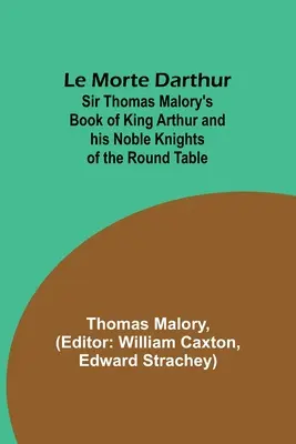 Le Morte Darthur; Kniha sira Thomasa Maloryho o kráľovi Artušovi a jeho vznešených rytieroch okrúhleho stola - Le Morte Darthur; Sir Thomas Malory's Book of King Arthur and his Noble Knights of the Round Table