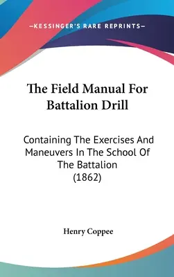 Poľná príručka pre práporný výcvik: Obsahuje cvičenia a manévre v škole práporu (1862) - The Field Manual For Battalion Drill: Containing The Exercises And Maneuvers In The School Of The Battalion (1862)