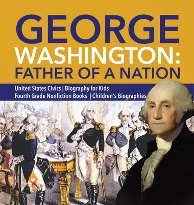 George Washington: Otec národa Spojené štáty americké Občiansky životopis pre deti 4. ročník Knihy literatúry faktu Detské životopisy - George Washington: Father of a Nation United States Civics Biography for Kids Fourth Grade Nonfiction Books Children's Biographies