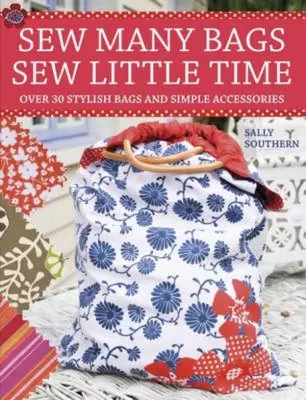 Šiť veľa tašiek, šiť málo času: Viac ako 30 jednoducho štýlových tašiek a doplnkov - Sew Many Bags, Sew Little Time: Over 30 Simply Stylish Bags and Accessories