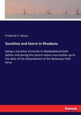 Slnko a búrka v Rodézii: rozprávanie o udalostiach v Matabelelande pred nedávnym domorodým povstaním a počas neho až do dňa - Sunshine and Storm in Rhodesia: being a narrative of events in Matabeleland both before and during the recent native insurrection up to the date of th