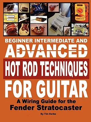 Začiatočník Stredne pokročilý a pokročilý Hot Rod Techniques for Guitar a Fender Stratocaster Wiring Guide - Beginner Intermediate and Advanced Hot Rod Techniques for Guitar a Fender Stratocaster Wiring Guide