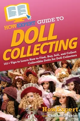 Akoexpertný sprievodca zberateľstvom bábik: Ako nájsť, kúpiť, predať a zbierať zberateľské bábiky pre zberateľov bábik - HowExpert Guide to Doll Collecting: 101+ Tips to Learn How to Find, Buy, Sell, and Collect Collectible Dolls for Doll Collectors