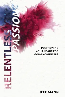 Neúprosná vášeň: Svoje srdce pripravte na stretnutia s Bohom - Relentless Passion: Positioning Your Heart for God-Encounters