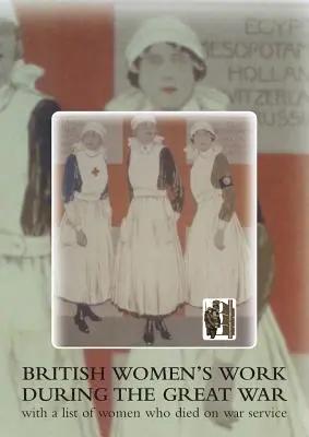 Práca britských žien počas Veľkej vojny. so zoznamom žien, ktoré zomreli vo vojnovej službe. - British Women's Work During the Great War., with a List of Women Who Died on War Service.