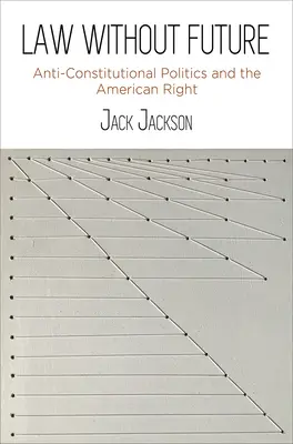 Právo bez budúcnosti: Protiústavná politika a americká pravica - Law Without Future: Anti-Constitutional Politics and the American Right