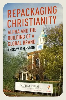 Prebalenie kresťanstva: Alfa a budovanie globálnej značky - Repackaging Christianity: Alpha and the Building of a Global Brand