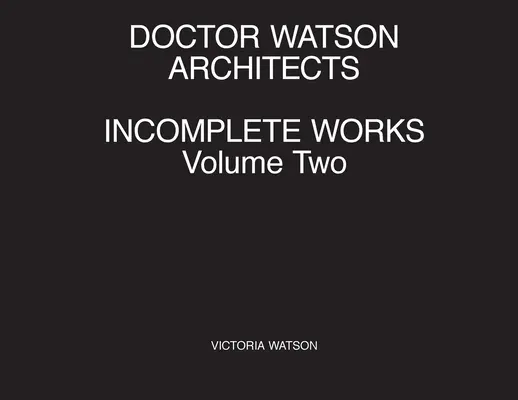 Doktor Watson Architekti Nedokončené diela Druhý zväzok - Doctor Watson Architects Incomplete Works Volume Two