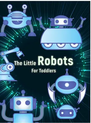 Malí roboti: Jednoduché maľovanky robotov pre batoľatá - The Little Robots: Simple Robots Coloring Book for Toddlers